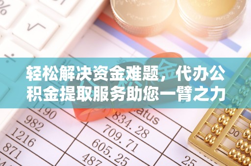 茶山轻松解决资金难题，代办公积金提取服务助您一臂之力