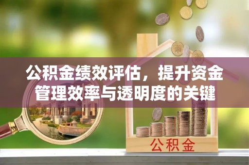 茶山公积金绩效评估，提升资金管理效率与透明度的关键