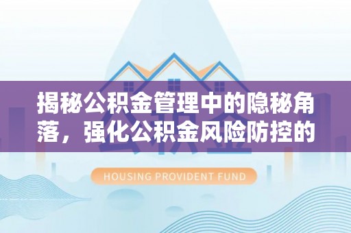 茶山揭秘公积金管理中的隐秘角落，强化公积金风险防控的必要性与路径