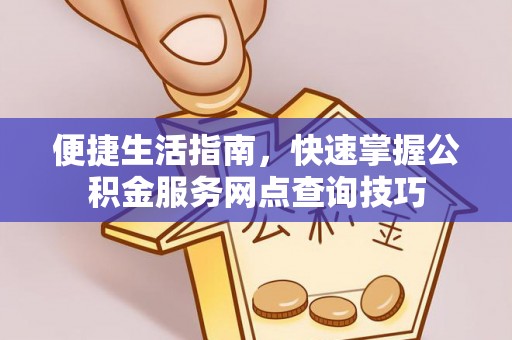 茶山便捷生活指南，快速掌握公积金服务网点查询技巧