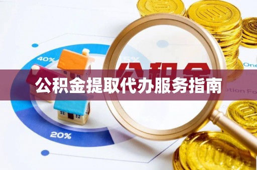 茶山公积金提取代办服务指南