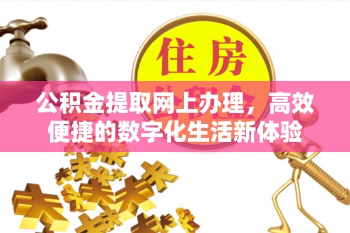 茶山公积金提取网上办理，高效便捷的数字化生活新体验