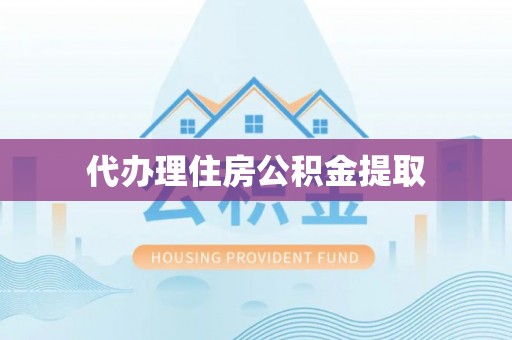 茶山代办理住房公积金提取