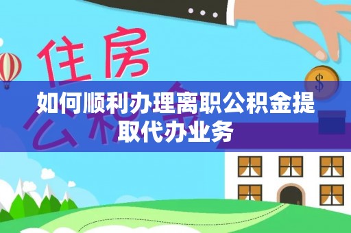 茶山如何顺利办理离职公积金提取代办业务