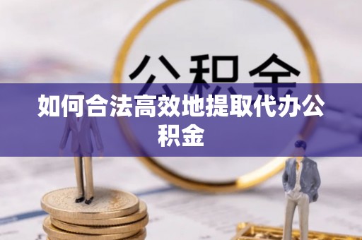 茶山如何合法高效地提取代办公积金