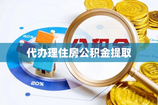 茶山代办理住房公积金提取