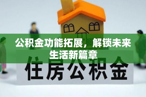 茶山公积金功能拓展，解锁未来生活新篇章
