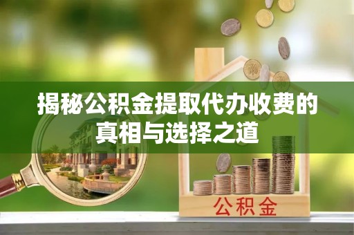 茶山揭秘公积金提取代办收费的真相与选择之道