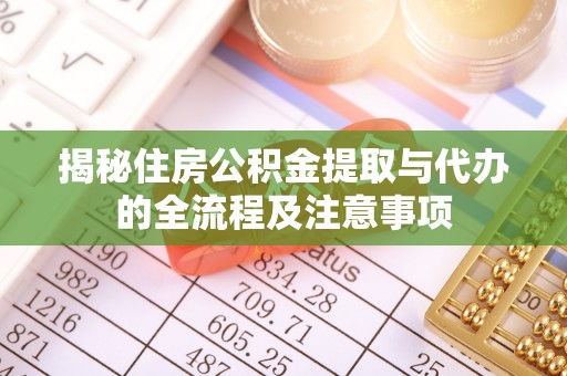 茶山揭秘住房公积金提取与代办的全流程及注意事项