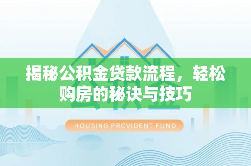 茶山揭秘公积金贷款流程，轻松购房的秘诀与技巧