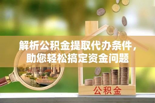 茶山解析公积金提取代办条件，助您轻松搞定资金问题