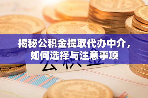 茶山揭秘公积金提取代办中介，如何选择与注意事项