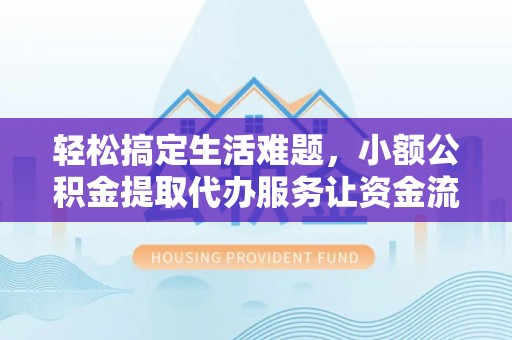茶山轻松搞定生活难题，小额公积金提取代办服务让资金流动更便捷