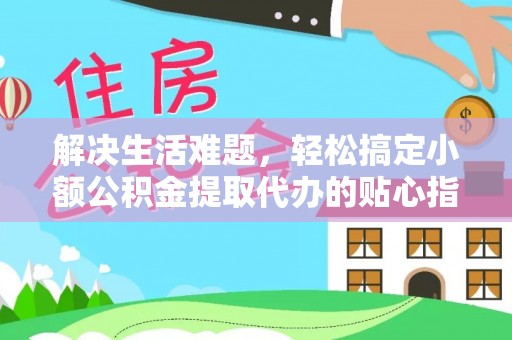茶山解决生活难题，轻松搞定小额公积金提取代办的贴心指南