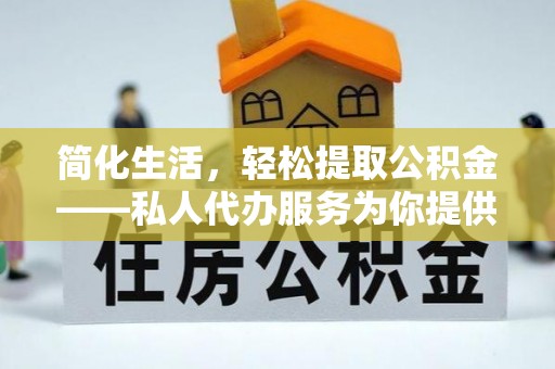 茶山简化生活，轻松提取公积金——私人代办服务为你提供便利
