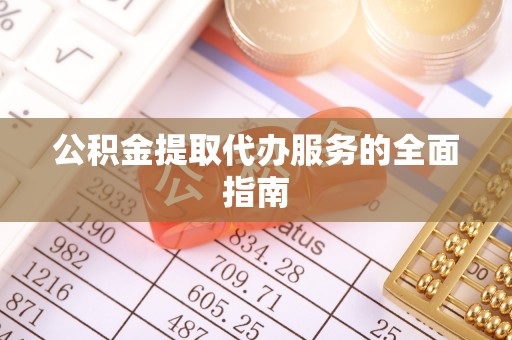茶山公积金提取代办服务的全面指南