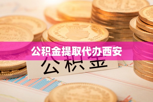 茶山公积金提取代办西安