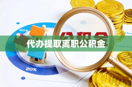 茶山代办提取离职公积金
