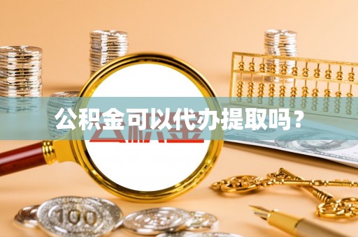 茶山公积金可以代办提取吗？