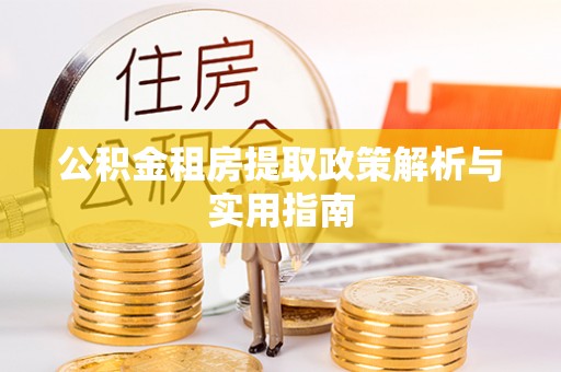 茶山公积金租房提取政策解析与实用指南