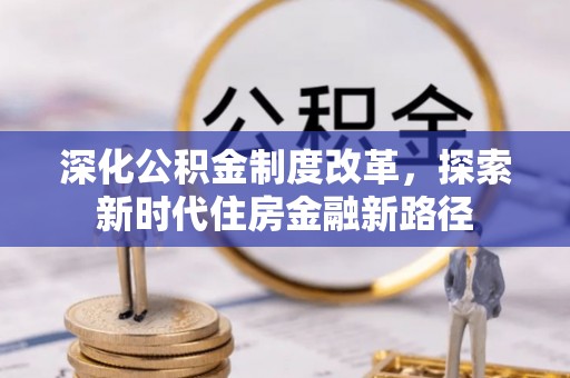 茶山深化公积金制度改革，探索新时代住房金融新路径