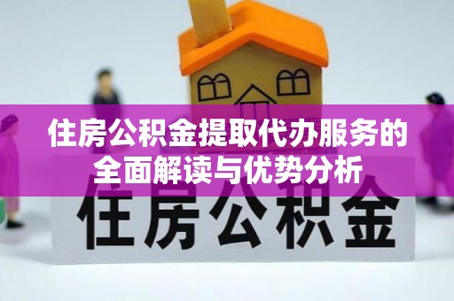 茶山住房公积金提取代办服务的全面解读与优势分析