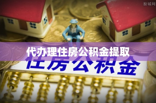 茶山代办理住房公积金提取