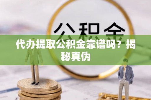 茶山代办提取公积金靠谱吗？揭秘真伪