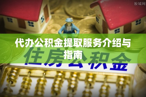 茶山代办公积金提取服务介绍与指南