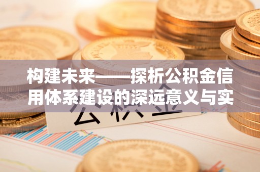 茶山构建未来——探析公积金信用体系建设的深远意义与实践路径
