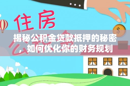 茶山揭秘公积金贷款抵押的秘密，如何优化你的财务规划
