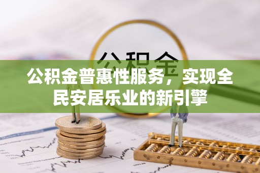 茶山公积金普惠性服务，实现全民安居乐业的新引擎