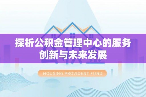 茶山探析公积金管理中心的服务创新与未来发展