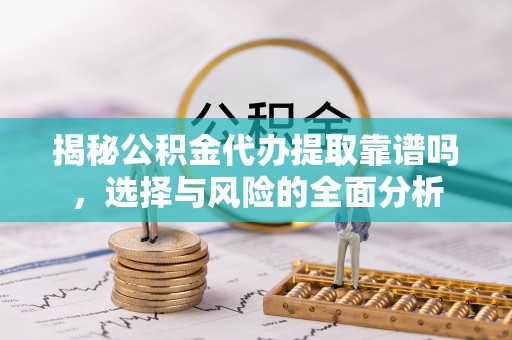 茶山揭秘公积金代办提取靠谱吗，选择与风险的全面分析