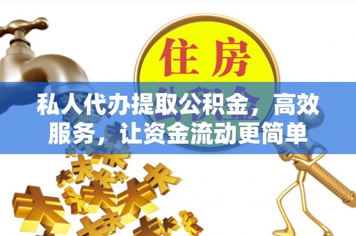 茶山私人代办提取公积金，高效服务，让资金流动更简单