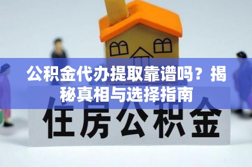茶山公积金代办提取靠谱吗？揭秘真相与选择指南
