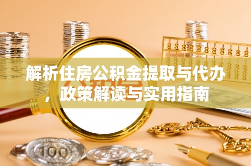 茶山解析住房公积金提取与代办，政策解读与实用指南