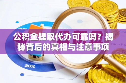 茶山公积金提取代办可靠吗？揭秘背后的真相与注意事项