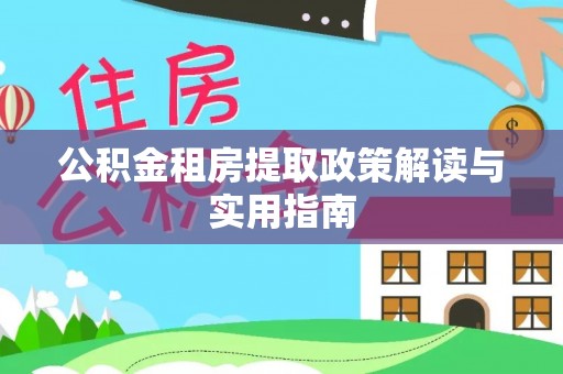 茶山公积金租房提取政策解读与实用指南