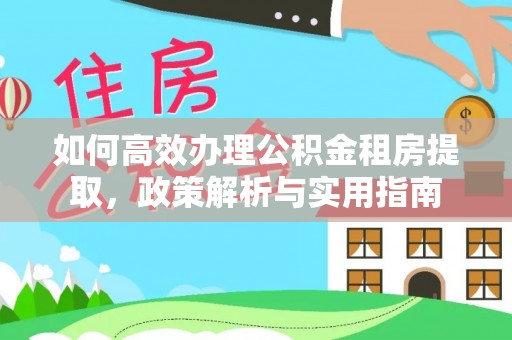 茶山如何高效办理公积金租房提取，政策解析与实用指南