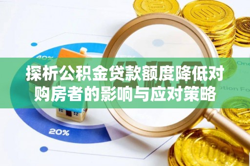 茶山探析公积金贷款额度降低对购房者的影响与应对策略