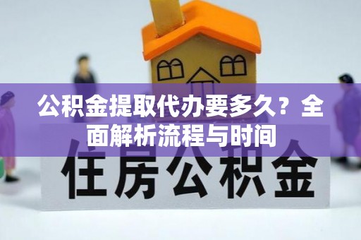 茶山公积金提取代办要多久？全面解析流程与时间