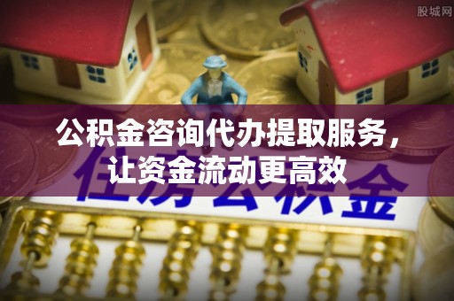 茶山公积金咨询代办提取服务，让资金流动更高效