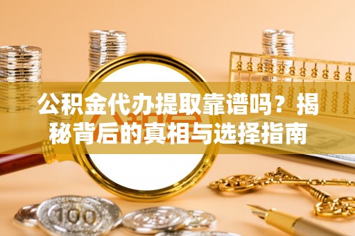 茶山公积金代办提取靠谱吗？揭秘背后的真相与选择指南
