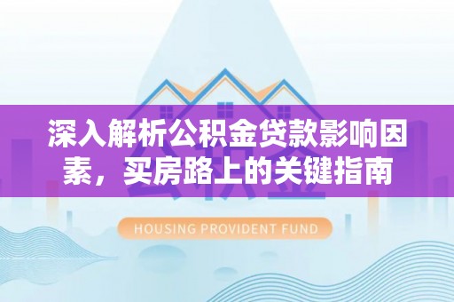 茶山深入解析公积金贷款影响因素，买房路上的关键指南
